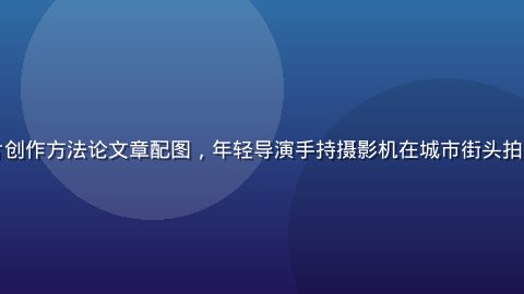 国产独立短片创作方法论文章配图，年轻导演手持摄影机在城市街头拍摄，充满活力