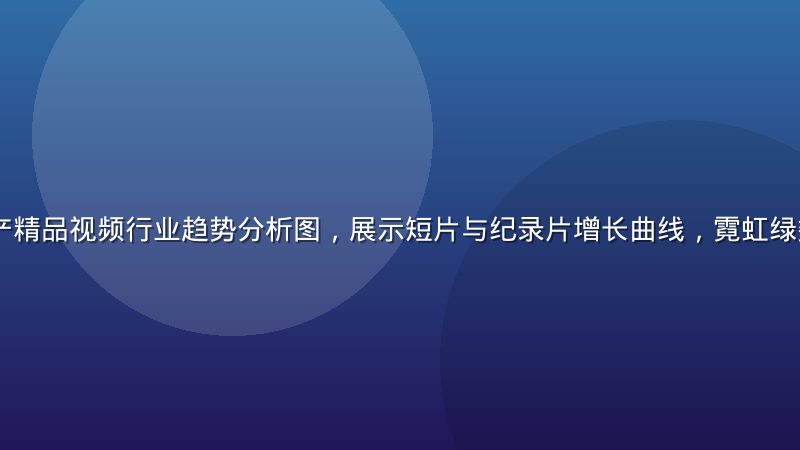 2026年国产精品视频行业趋势分析图，展示短片与纪录片增长曲线，霓虹绿数据可视化风格
